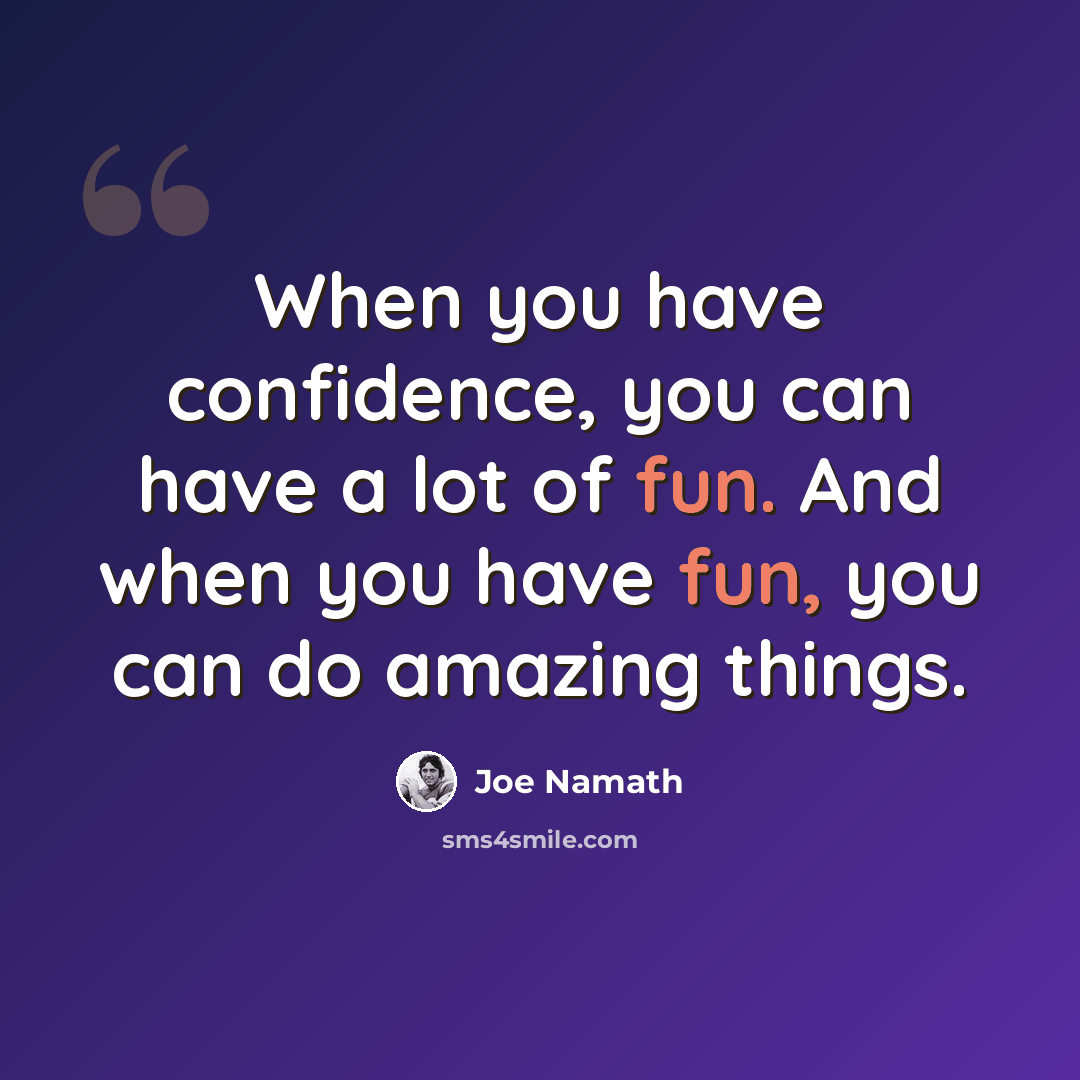 “When you have confidence, you can have a lot of fun. And when you have fun, you can do amazing things.” quote by Joe Namath