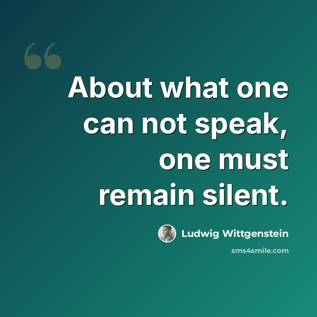 “About what one can not speak, one must remain silent.” quote by Ludwig Wittgenstein