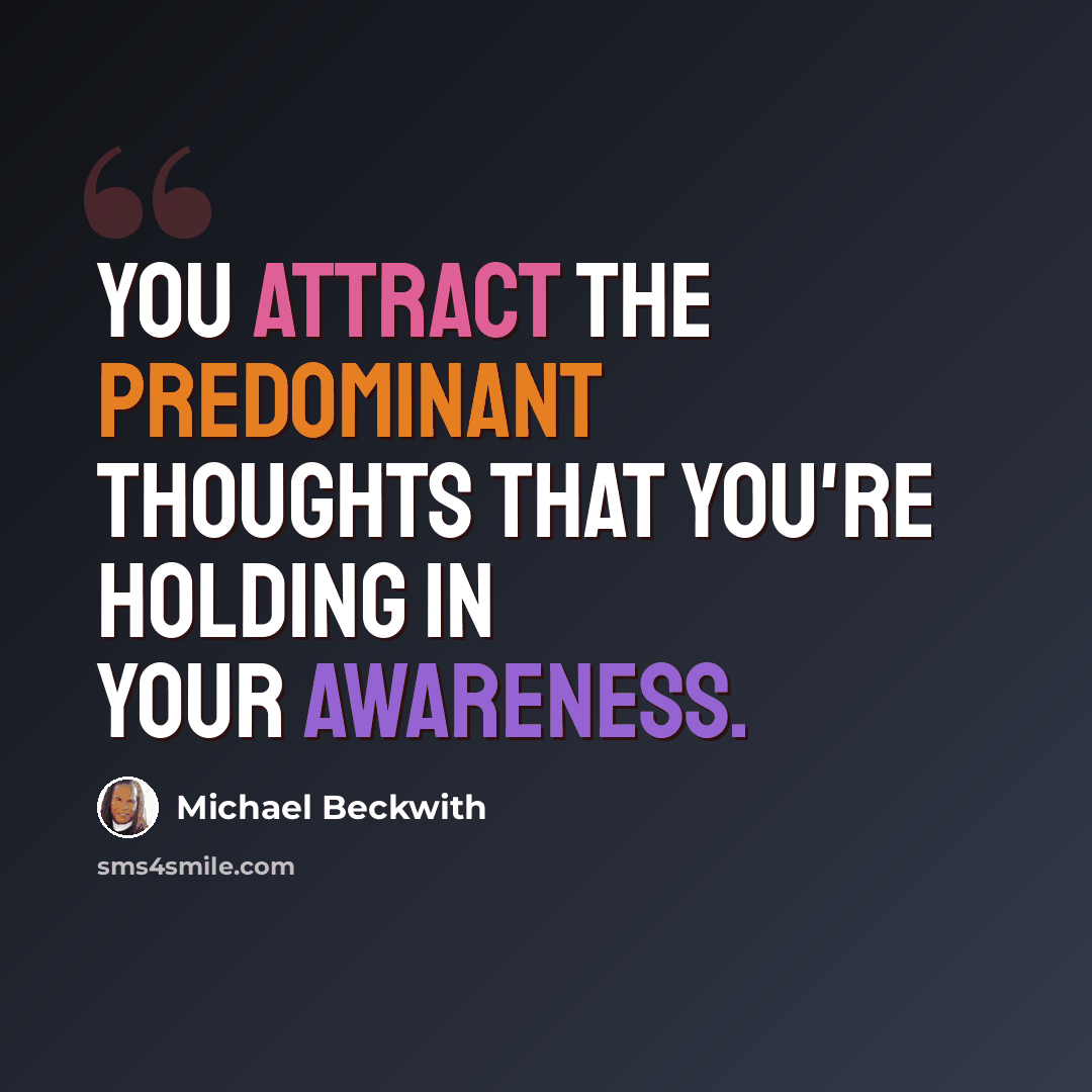 “You attract the predominant thoughts that you're holding in your awareness.” quote by Michael Beckwith