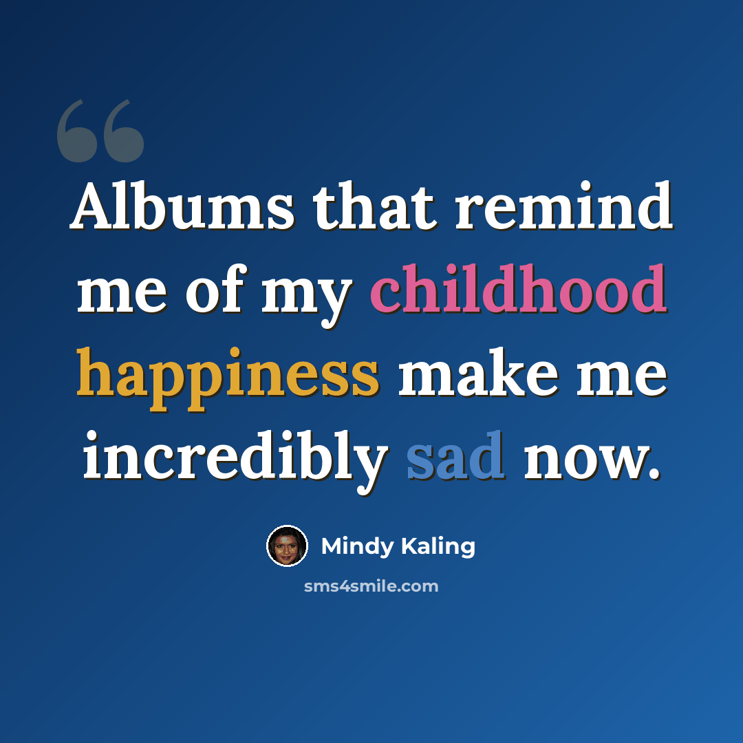 “Albums that remind me of my childhood happiness make me incredibly sad now.” quote by Mindy Kaling