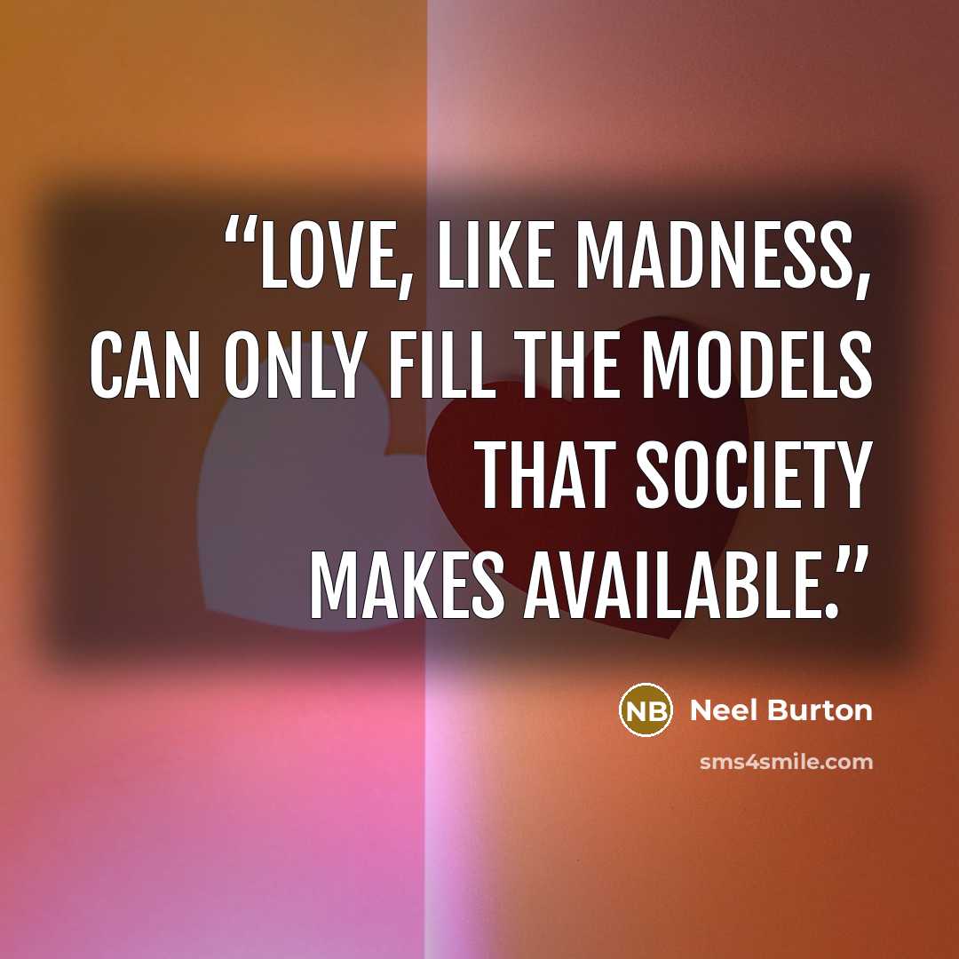 “Love, like madness, can only fill the models that society makes available.” quote by Neel Burton