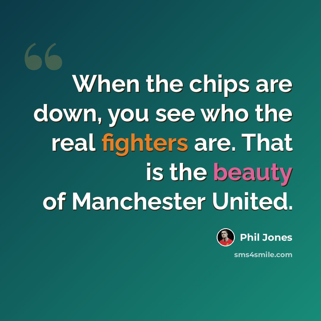 “When the chips are down, you see who the real fighters are. That is the beauty of Manchester United.” quote by Phil Jones