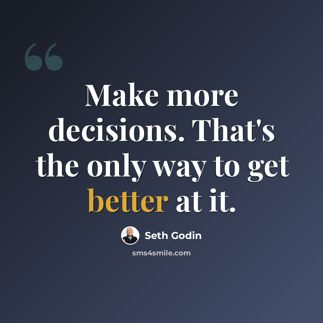 “Make more decisions. That's the only way to get better at it.” quote by Seth Godin