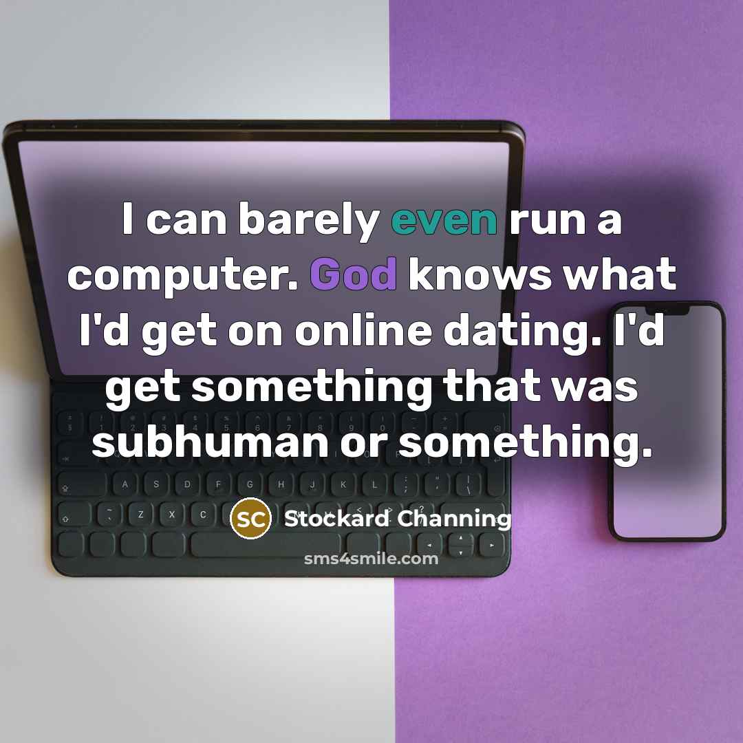 “I can barely even run a computer. God knows what I'd get on online dating. I'd get something that was subhuman or something.” quote by Stockard Channing