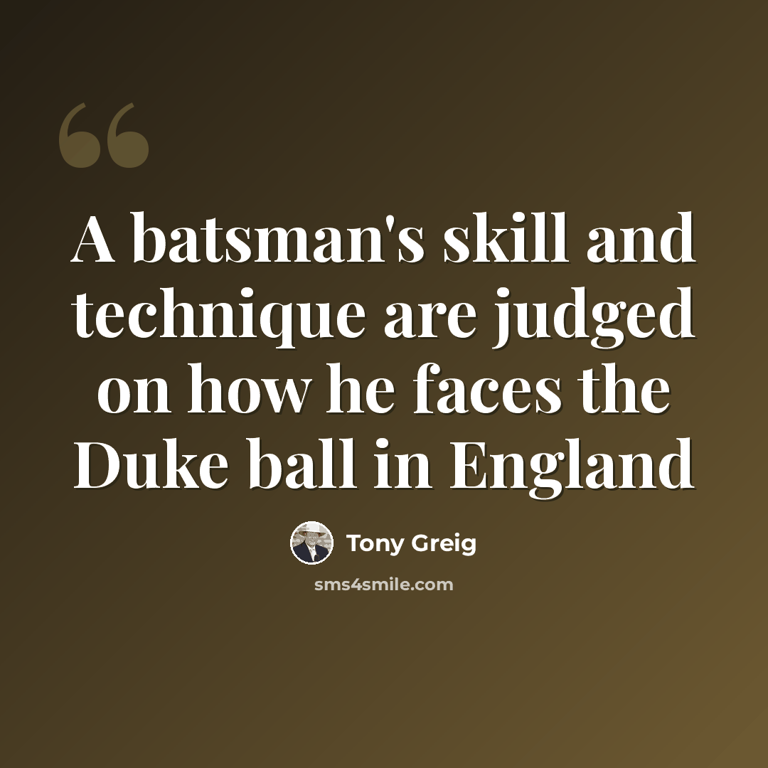 “A batsman's skill and technique are judged on how he faces the Duke ball in England” quote by Tony Greig