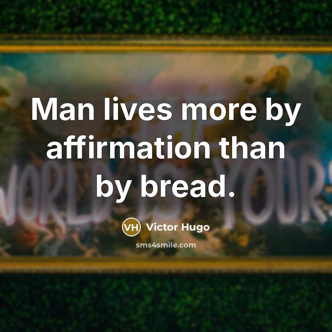 “Man lives more by affirmation than by bread.” quote by Victor Hugo