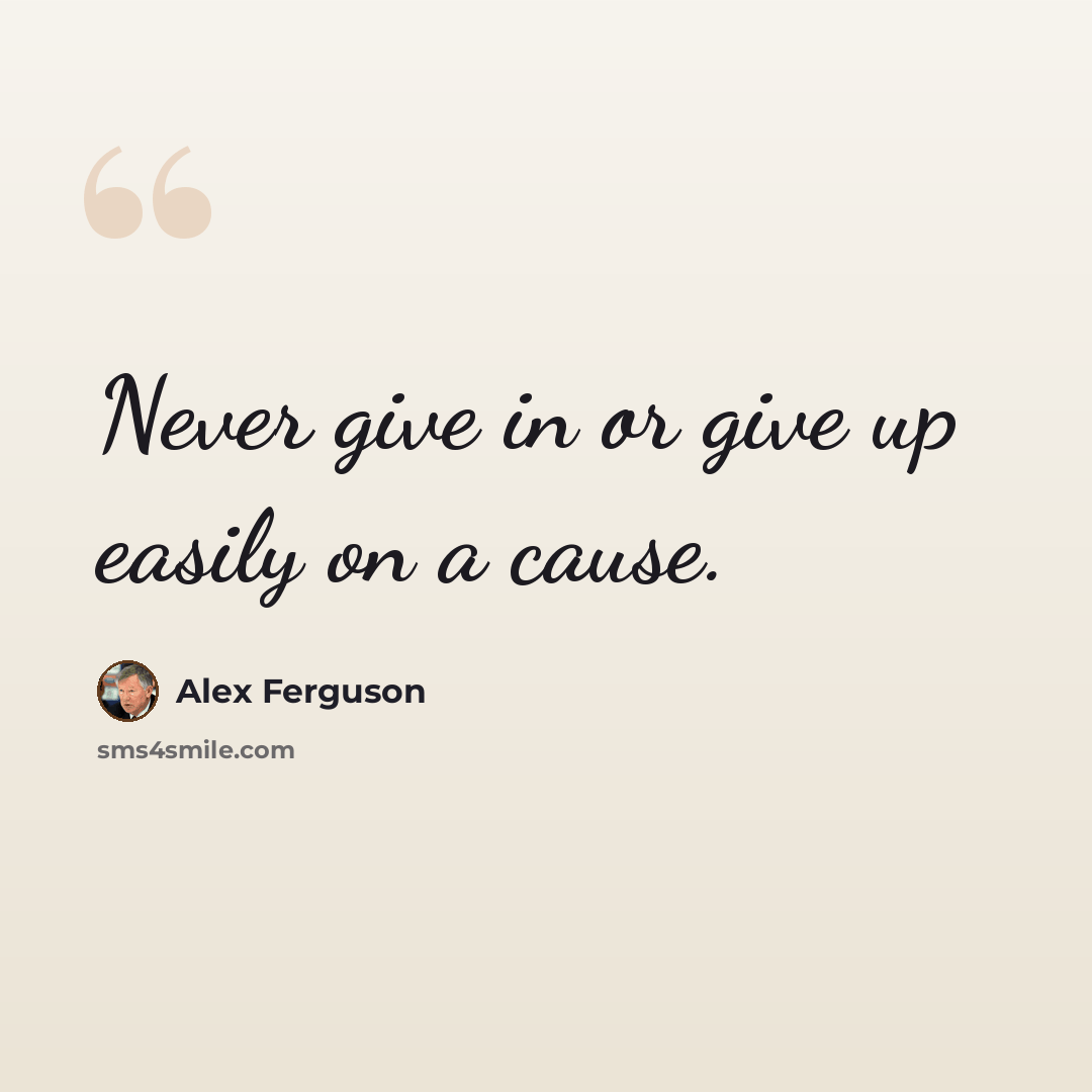 “Never give in or give up easily on a cause.” quote by Alex Ferguson