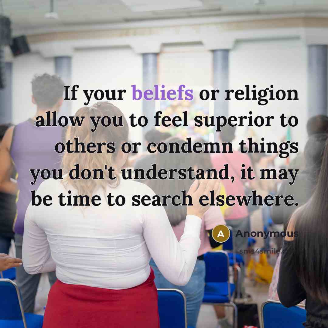“If your beliefs or religion allow you to feel superior to others or condemn things you don't understand, it may be time to search elsewhere.” quote by Anonymous