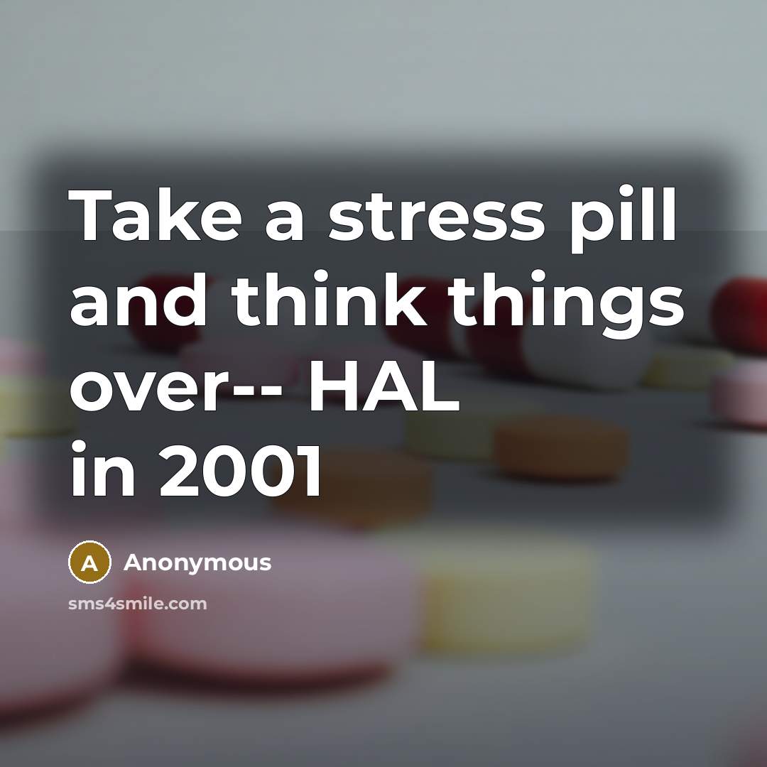“Take a stress pill and think things over-- HAL in 2001” quote by Anonymous