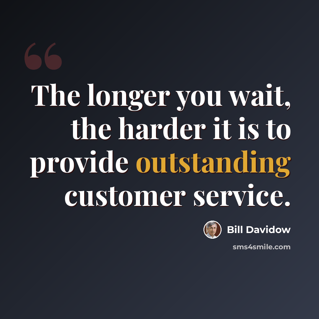 “The longer you wait, the harder it is to provide outstanding customer service.” quote by Bill Davidow