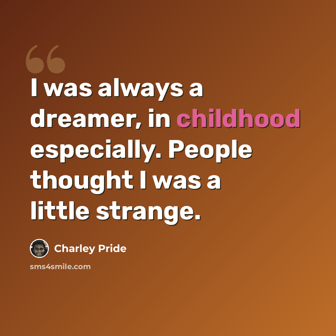 “I was always a dreamer, in childhood especially. People thought I was a little strange.” quote by Charley Pride