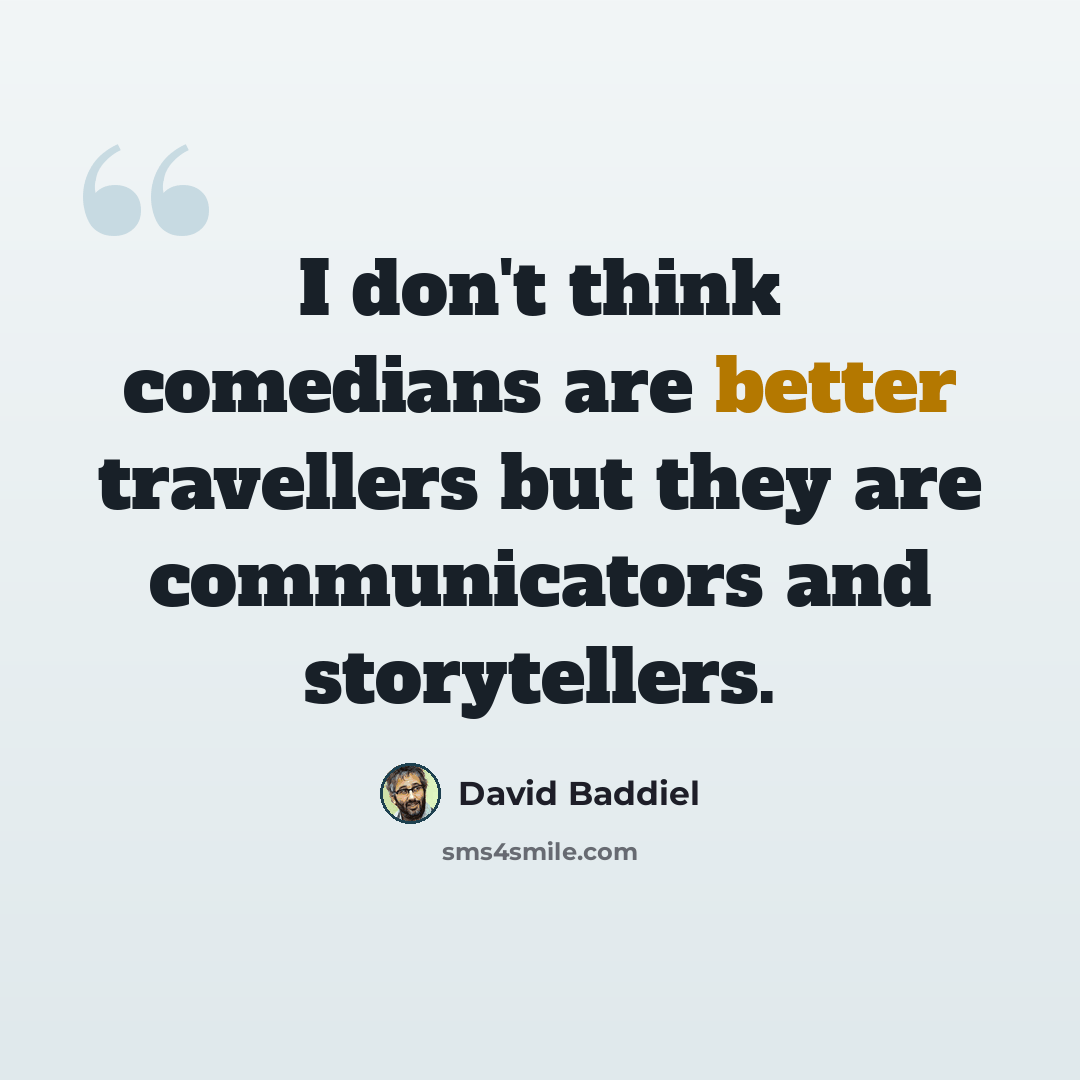 “I don't think comedians are better travellers but they are communicators and storytellers.” quote by David Baddiel