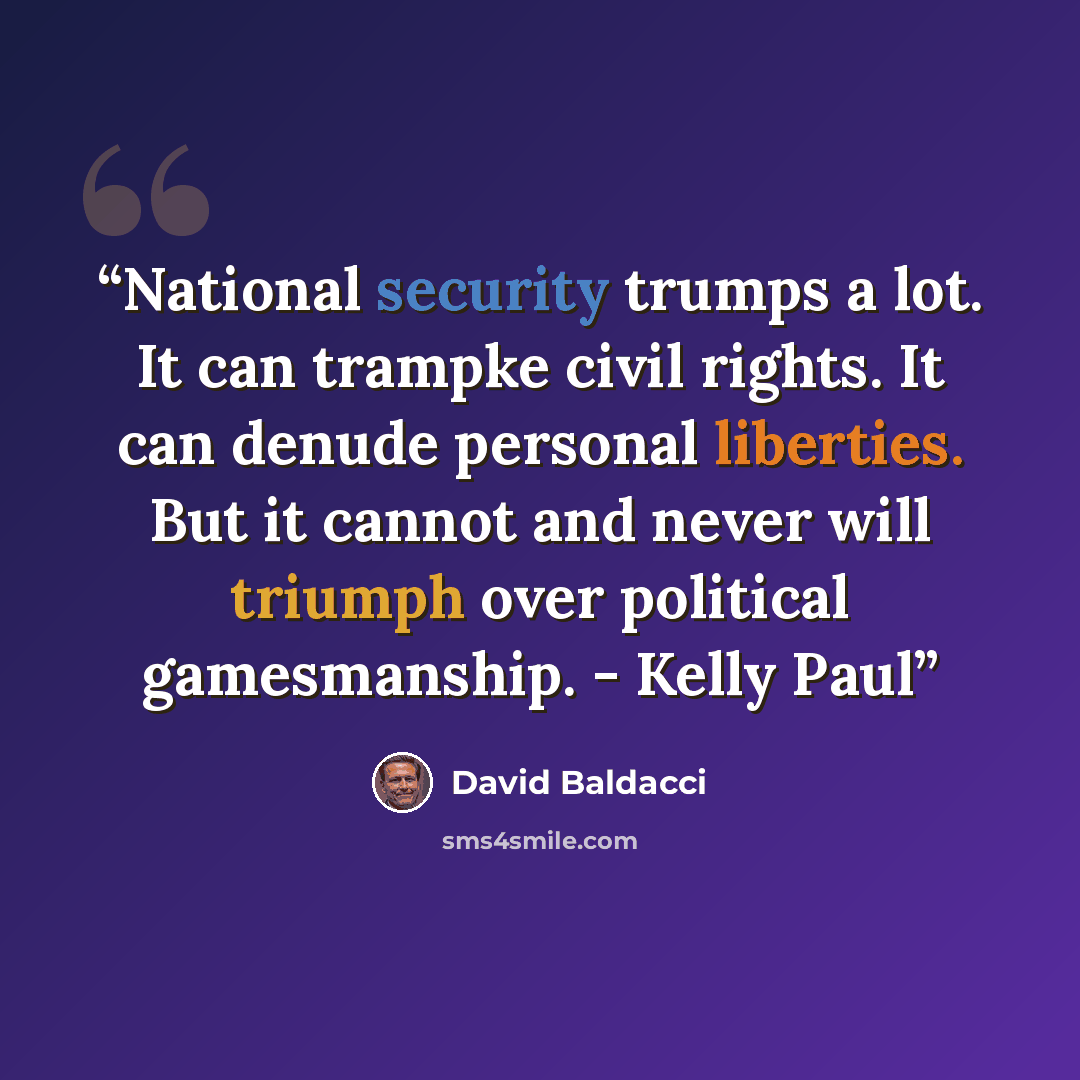 “National security trumps a lot. It can trampke civil rights. It can denude personal liberties. But it cannot and never will triumph over political gamesmanship. - Kelly Paul” quote by David Baldacci