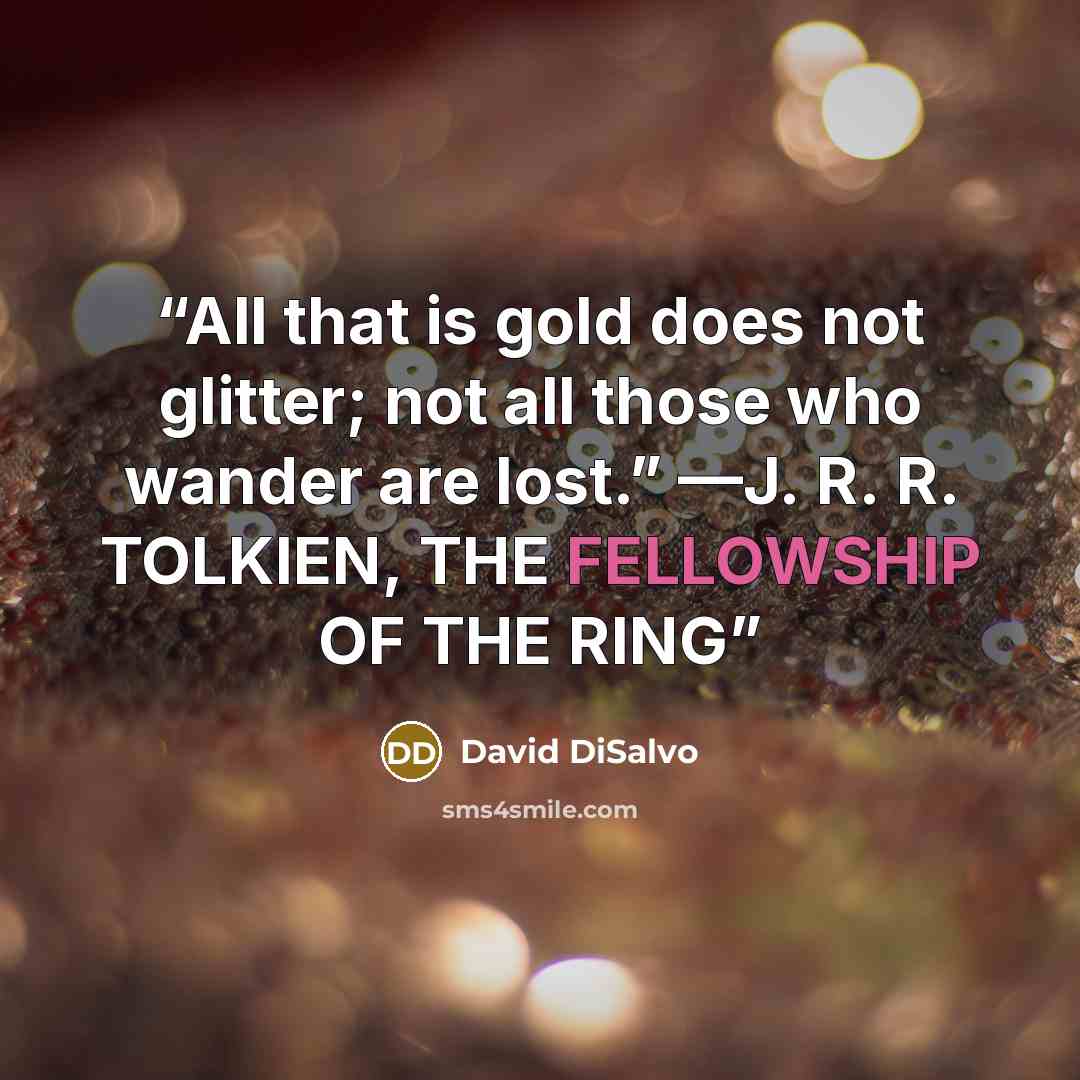 “All that is gold does not glitter; not all those who wander are lost.” —J. R. R. TOLKIEN, THE FELLOWSHIP OF THE RING” quote by David DiSalvo