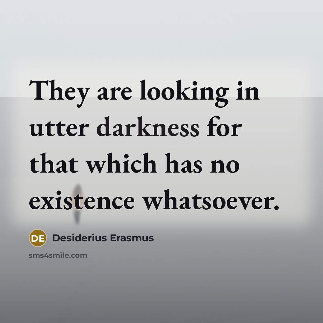“They are looking in utter darkness for that which has no existence whatsoever.” quote by Desiderius Erasmus