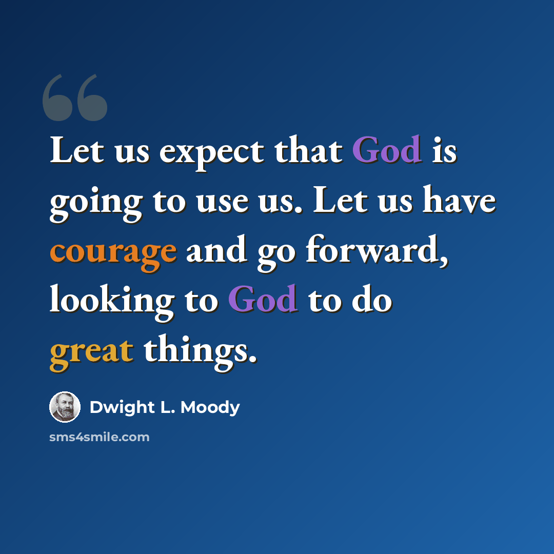 “Let us expect that God is going to use us. Let us have courage and go forward, looking to God to do great things.” quote by Dwight L. Moody