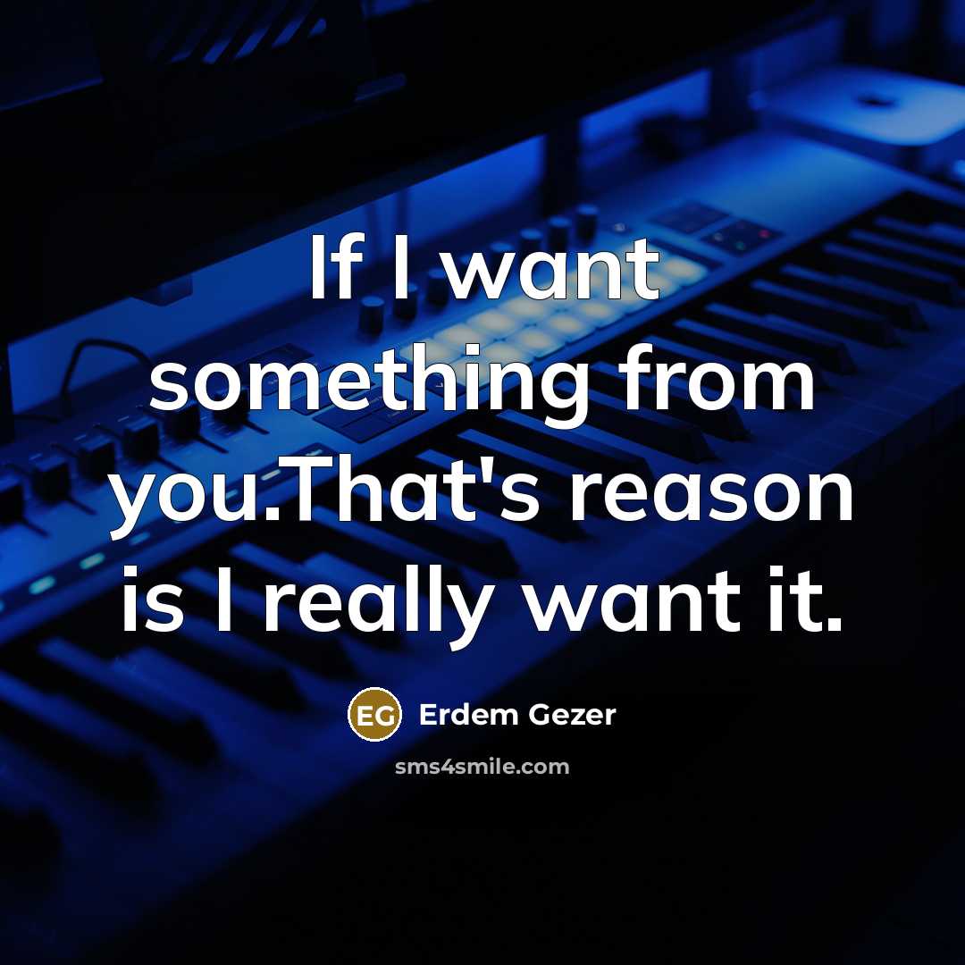“If I want something from you.That's reason is I really want it.” quote by Erdem Gezer