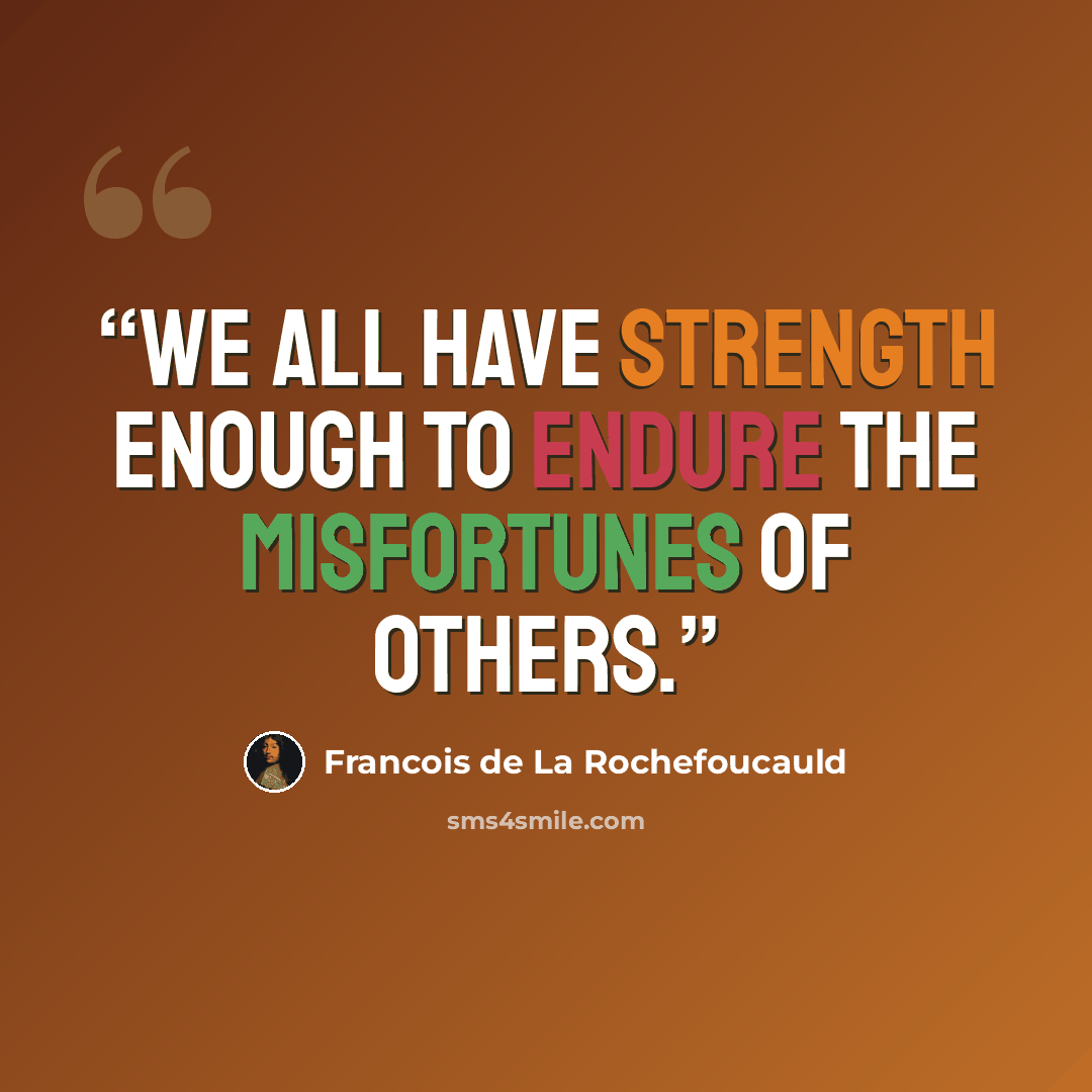 “We all have strength enough to endure the misfortunes of others.” quote by Francois de La Rochefoucauld