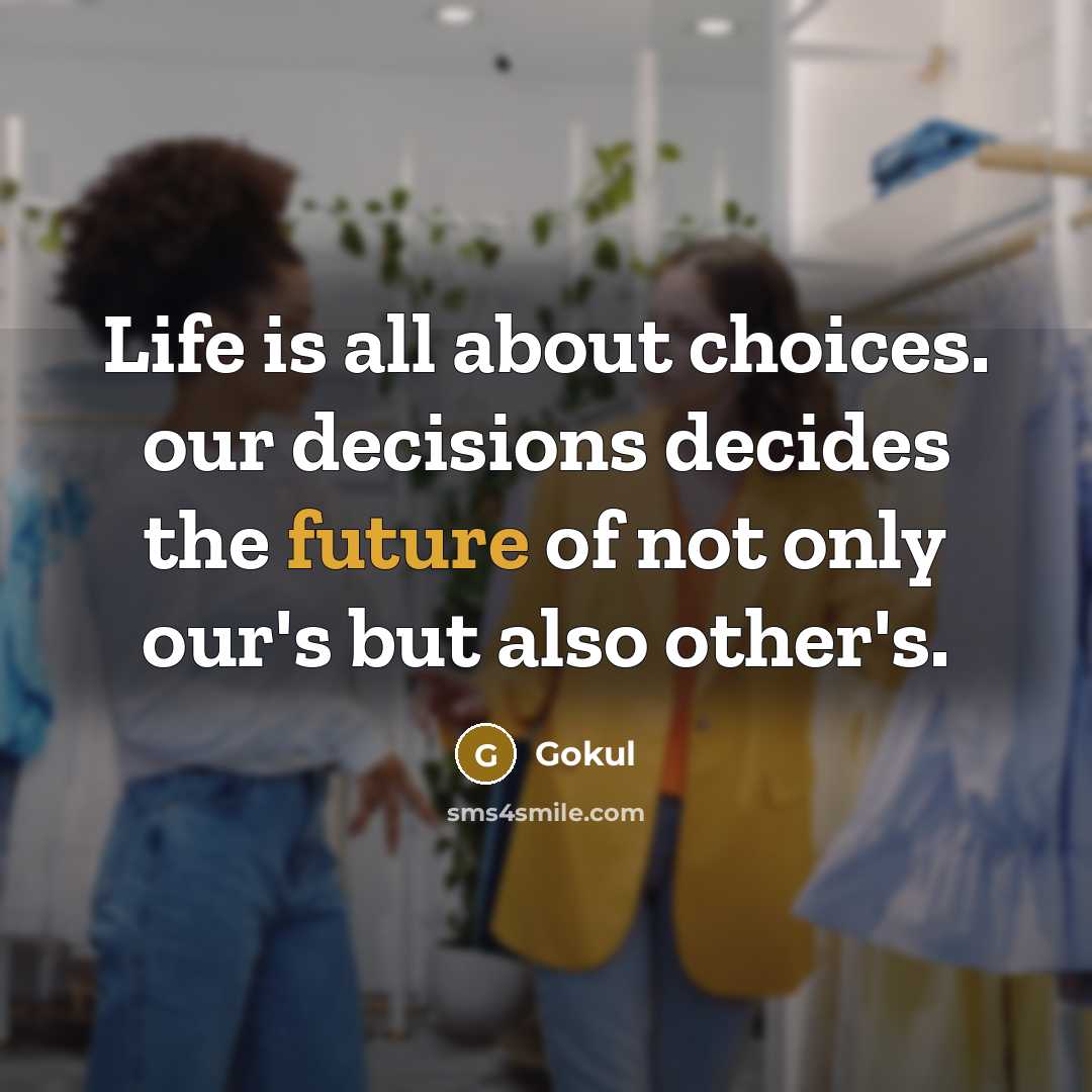 “Life is all about choices. our decisions decides the future of not only our's but also other's.” quote by Gokul