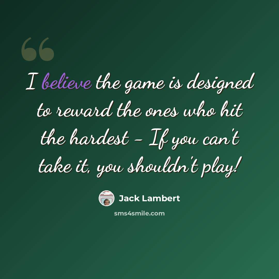 “I believe the game is designed to reward the ones who hit the hardest - If you can't take it, you shouldn't play!” quote by Jack Lambert