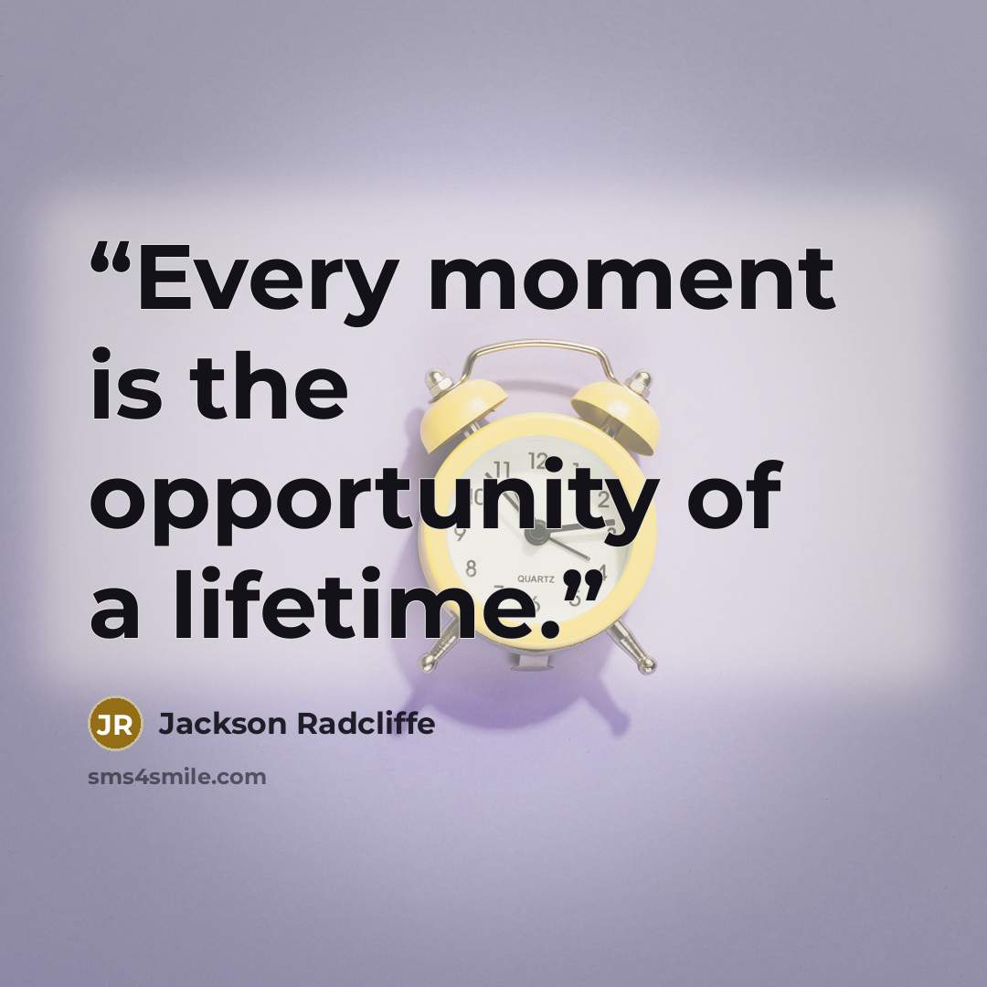 “Every moment is the opportunity of a lifetime.” quote by Jackson Radcliffe