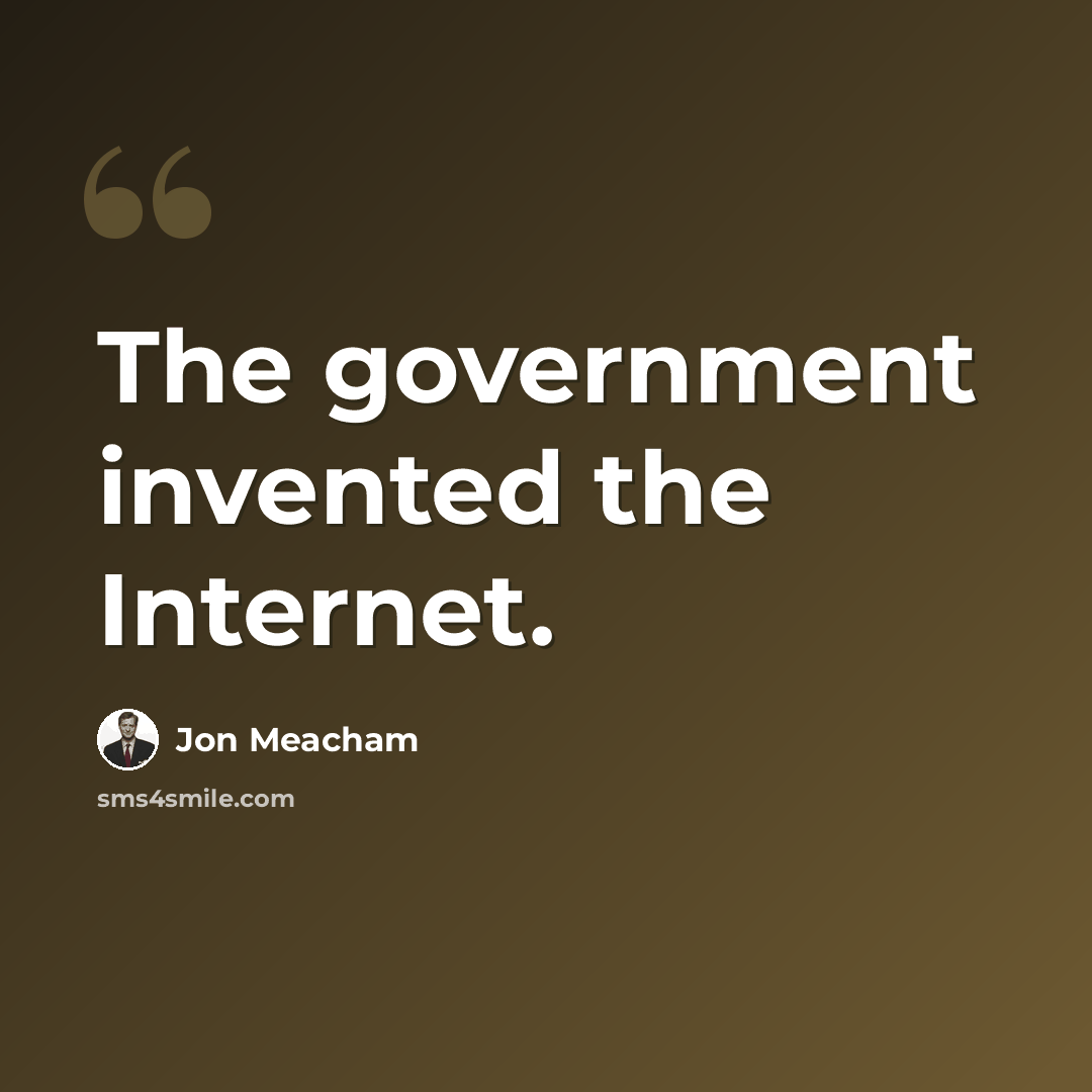 “The government invented the Internet.” quote by Jon Meacham
