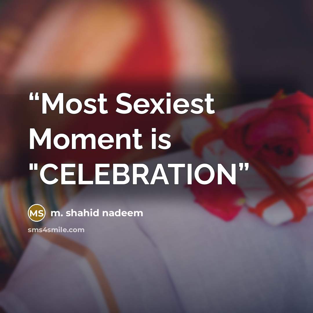 “Most Sexiest Moment is "CELEBRATION” quote by m. shahid nadeem