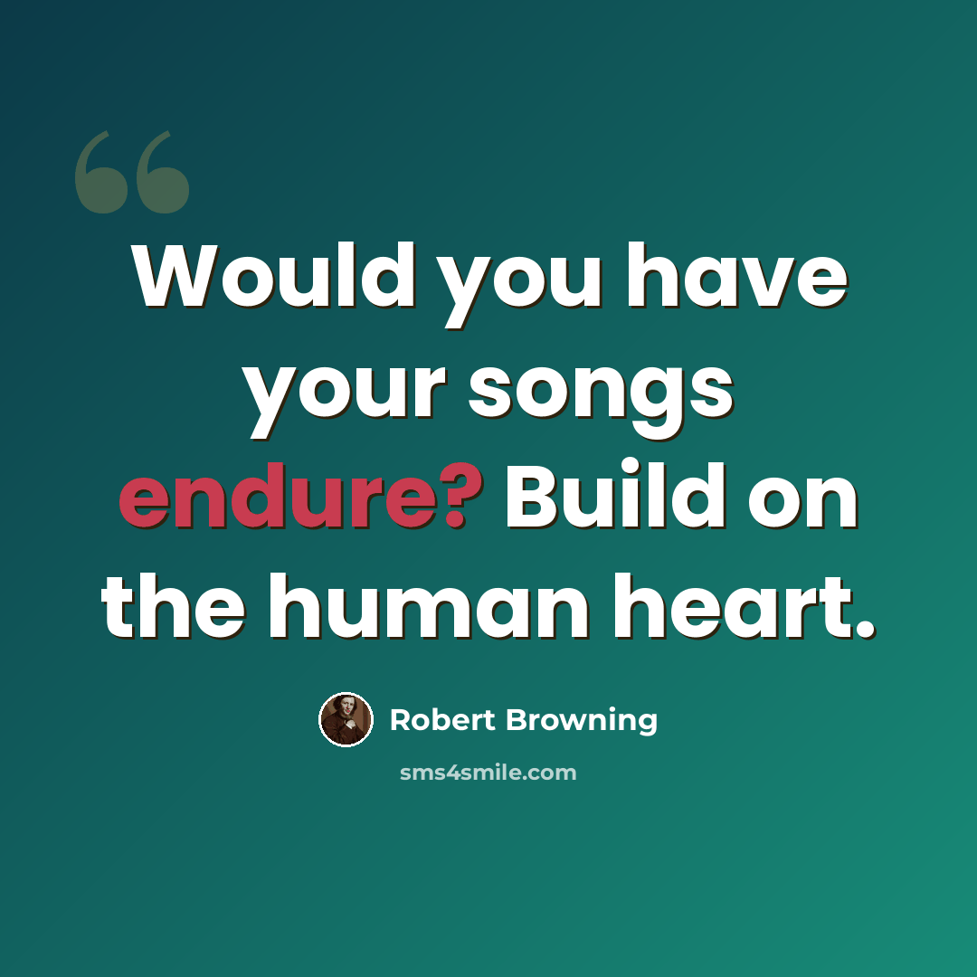 “Would you have your songs endure? Build on the human heart.” quote by Robert Browning