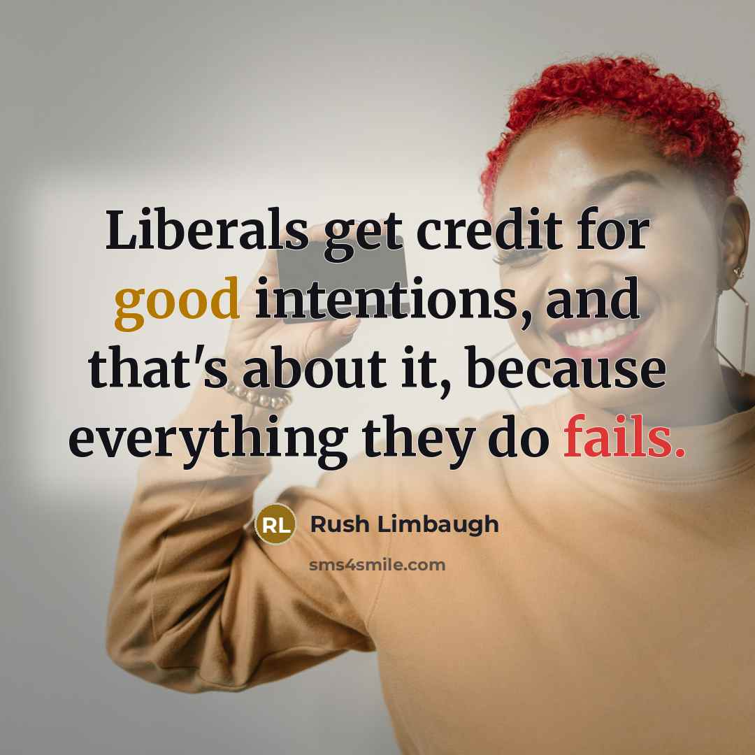 “Liberals get credit for good intentions, and that's about it, because everything they do fails.” quote by Rush Limbaugh