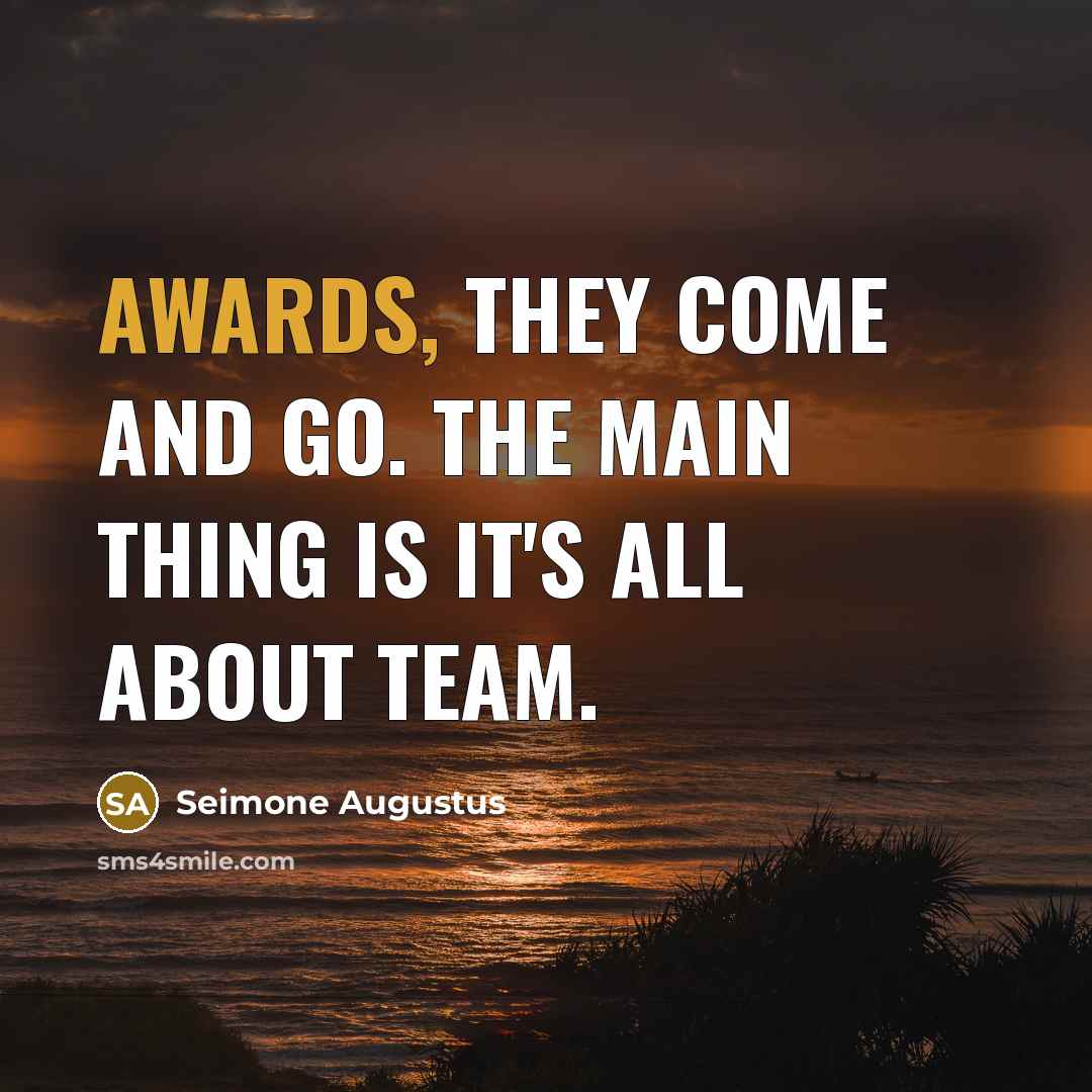 “Awards, they come and go. The main thing is it's all about team.” quote by Seimone Augustus