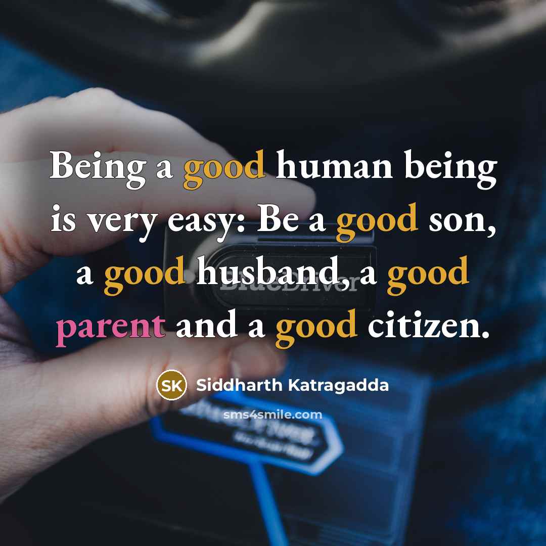 “Being a good human being is very easy: Be a good son, a good husband, a good parent and a good citizen.” quote by Siddharth Katragadda