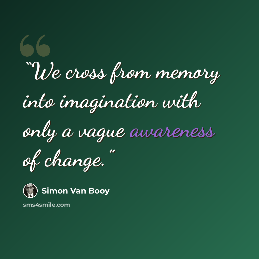 “We cross from memory into imagination with only a vague awareness of change.” quote by Simon Van Booy