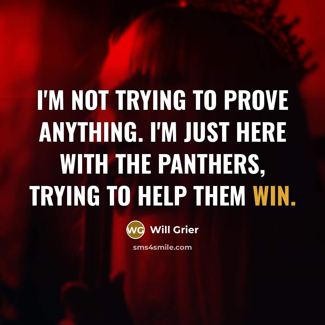 “I'm not trying to prove anything. I'm just here with the Panthers, trying to help them win.” quote by Will Grier