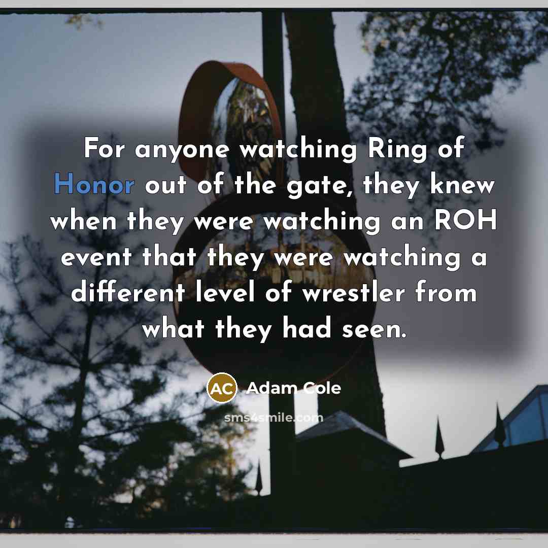 “For anyone watching Ring of Honor out of the gate, they knew when they were watching an ROH event that they were watching a different level of wrestler from what they had seen.” quote by Adam Cole