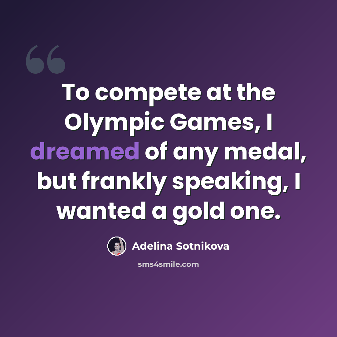 “To compete at the Olympic Games, I dreamed of any medal, but frankly speaking, I wanted a gold one.” quote by Adelina Sotnikova