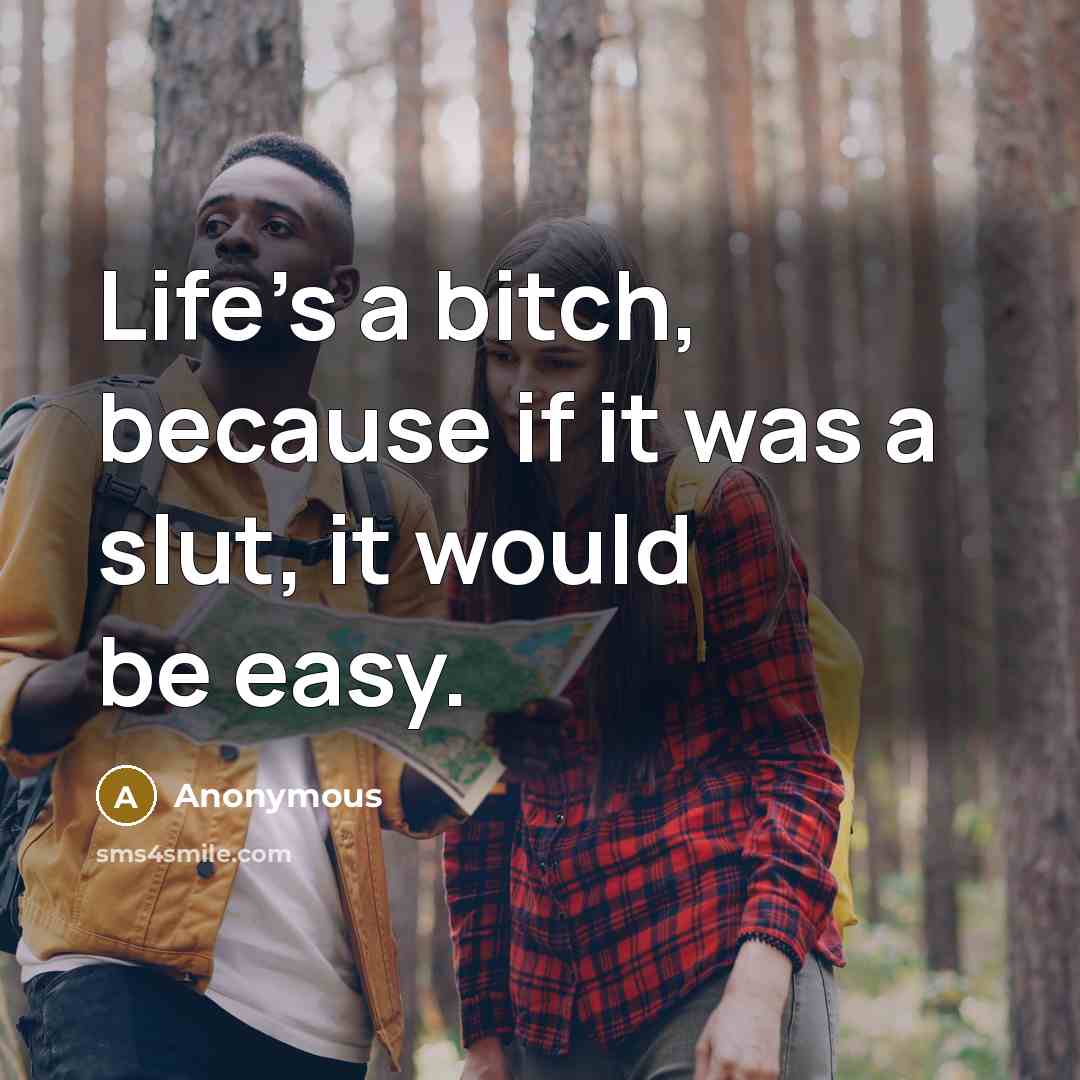 “Life's a bitch, because if it was a slut, it would be easy.” quote by Anonymous