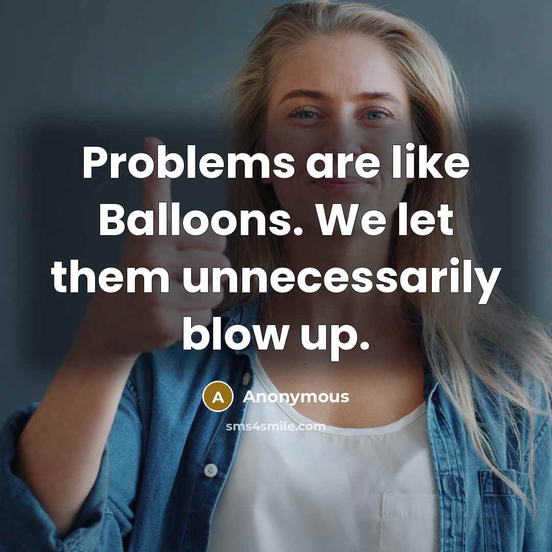“Problems are like Balloons. We let them unnecessarily blow up.” quote by Anonymous