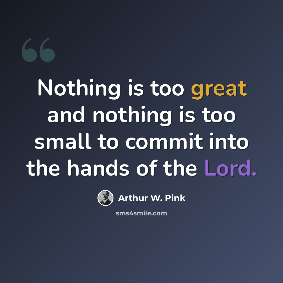 “Nothing is too great and nothing is too small to commit into the hands of the Lord.” quote by Arthur W. Pink