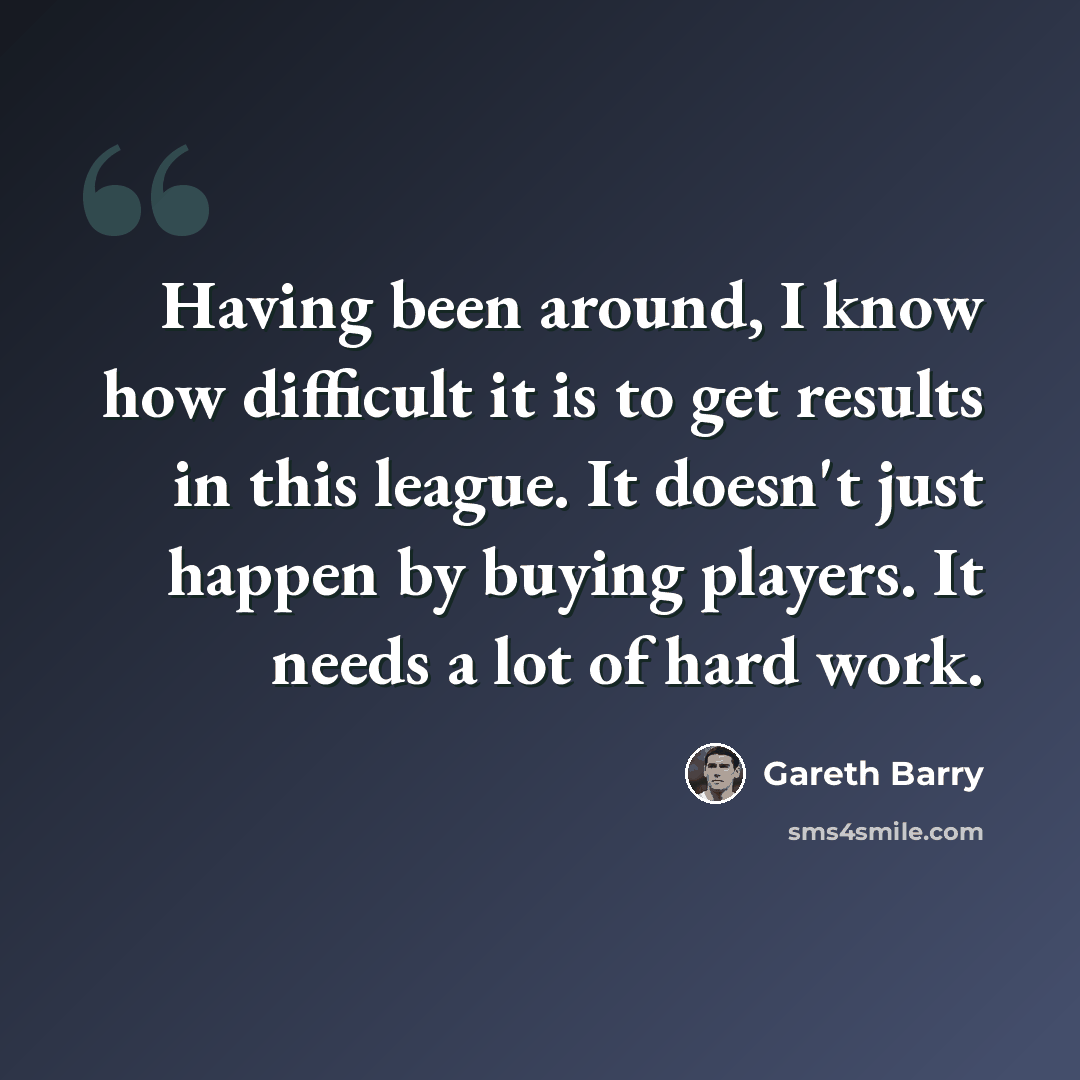 “Having been around, I know how difficult it is to get results in this league. It doesn't just happen by buying players. It needs a lot of hard work.” quote by Gareth Barry