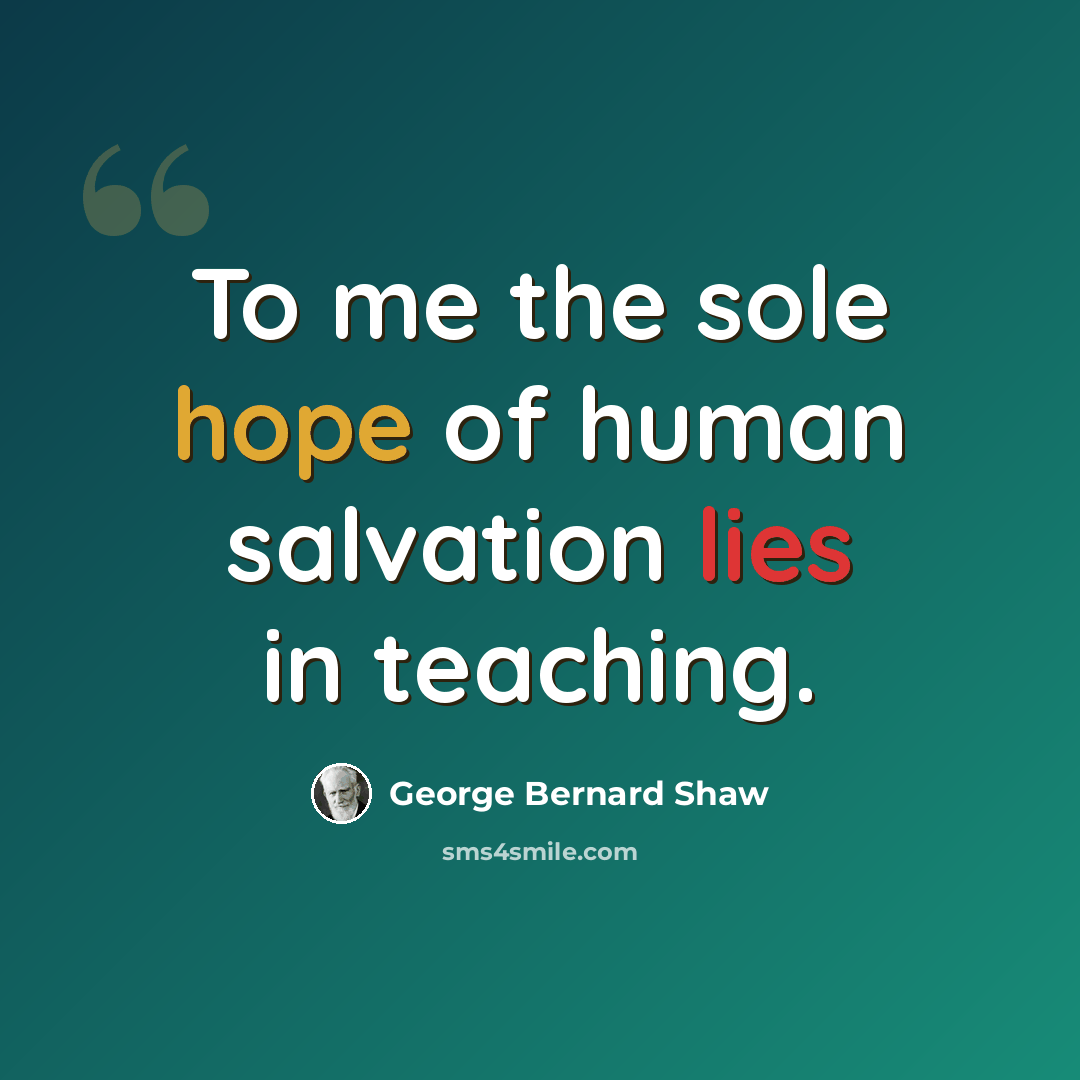 “To me the sole hope of human salvation lies in teaching.” quote by George Bernard Shaw