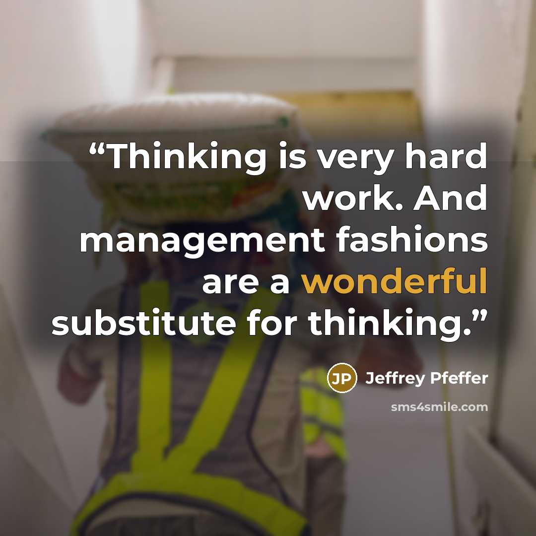 “Thinking is very hard work. And management fashions are a wonderful substitute for thinking.” quote by Jeffrey Pfeffer