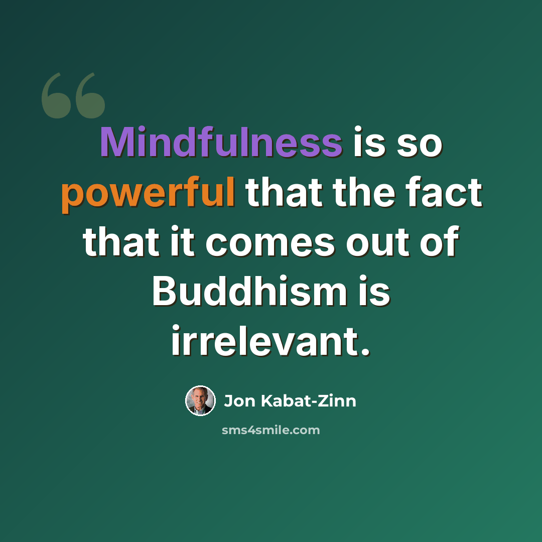 “Mindfulness is so powerful that the fact that it comes out of Buddhism is irrelevant.” quote by Jon Kabat-Zinn