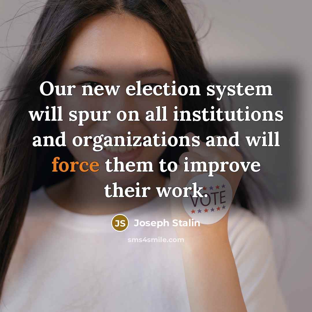 “Our new election system will spur on all institutions and organizations and will force them to improve their work.” quote by Joseph Stalin