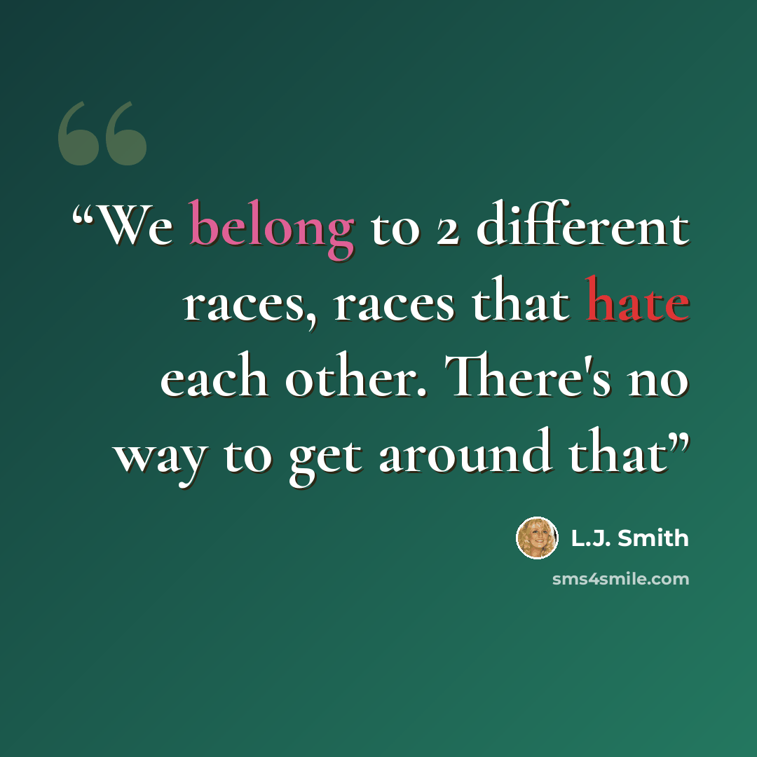 “We belong to 2 different races, races that hate each other. There's no way to get around that” quote by L.J. Smith