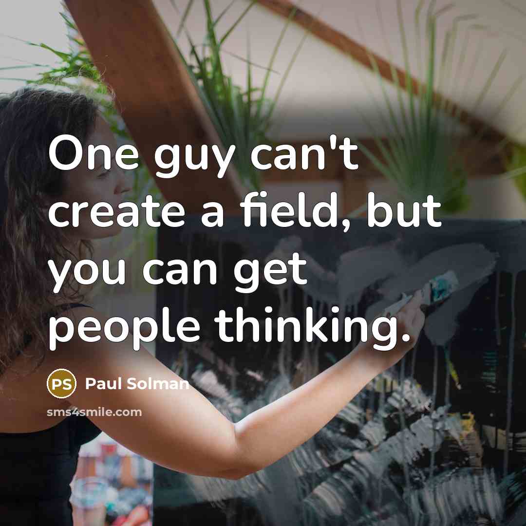 “One guy can't create a field, but you can get people thinking.” quote by Paul Solman