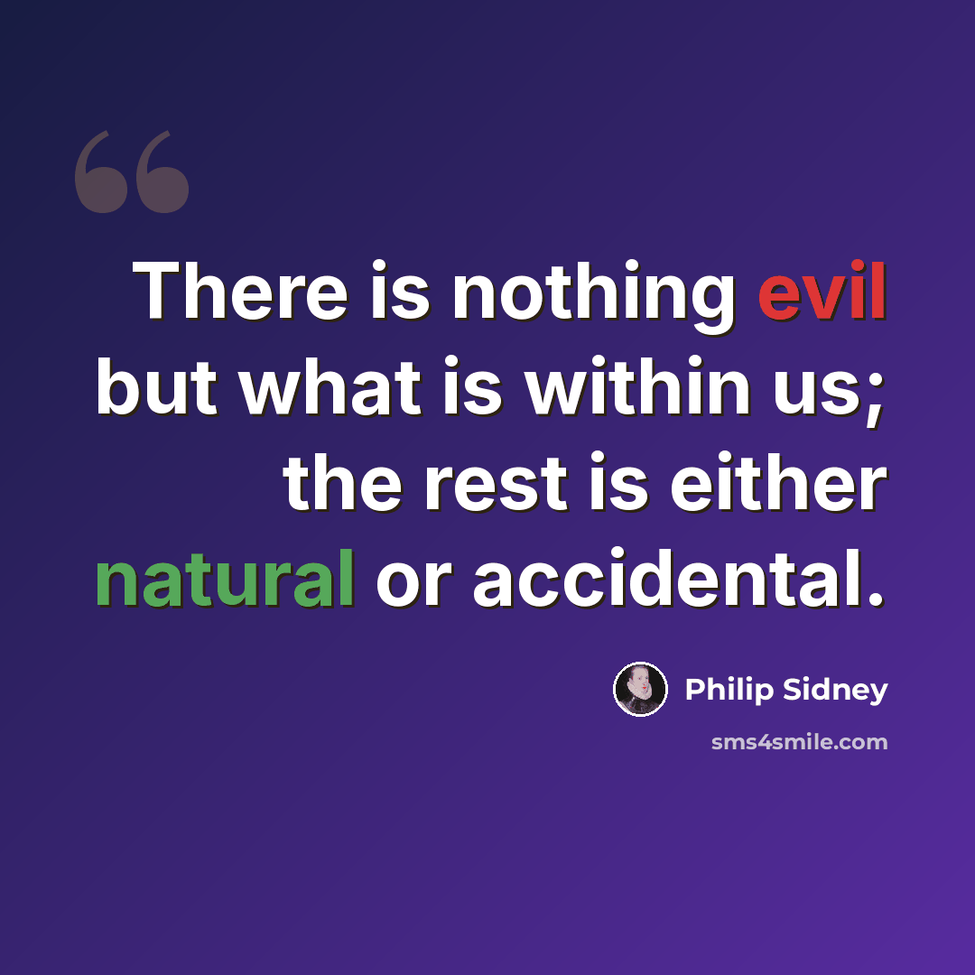 “There is nothing evil but what is within us; the rest is either natural or accidental.” quote by Philip Sidney