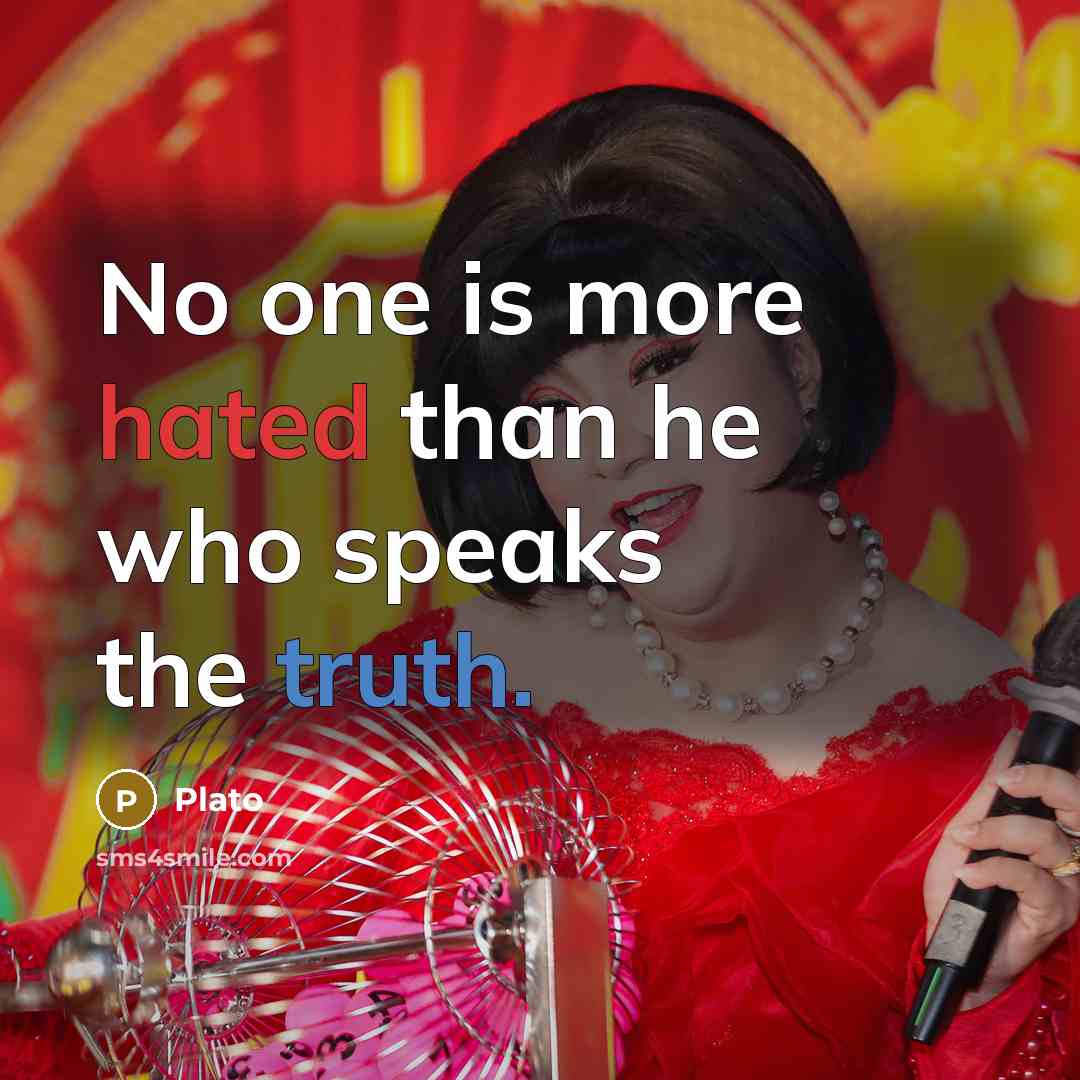 “No one is more hated than he who speaks the truth.” quote by Plato
