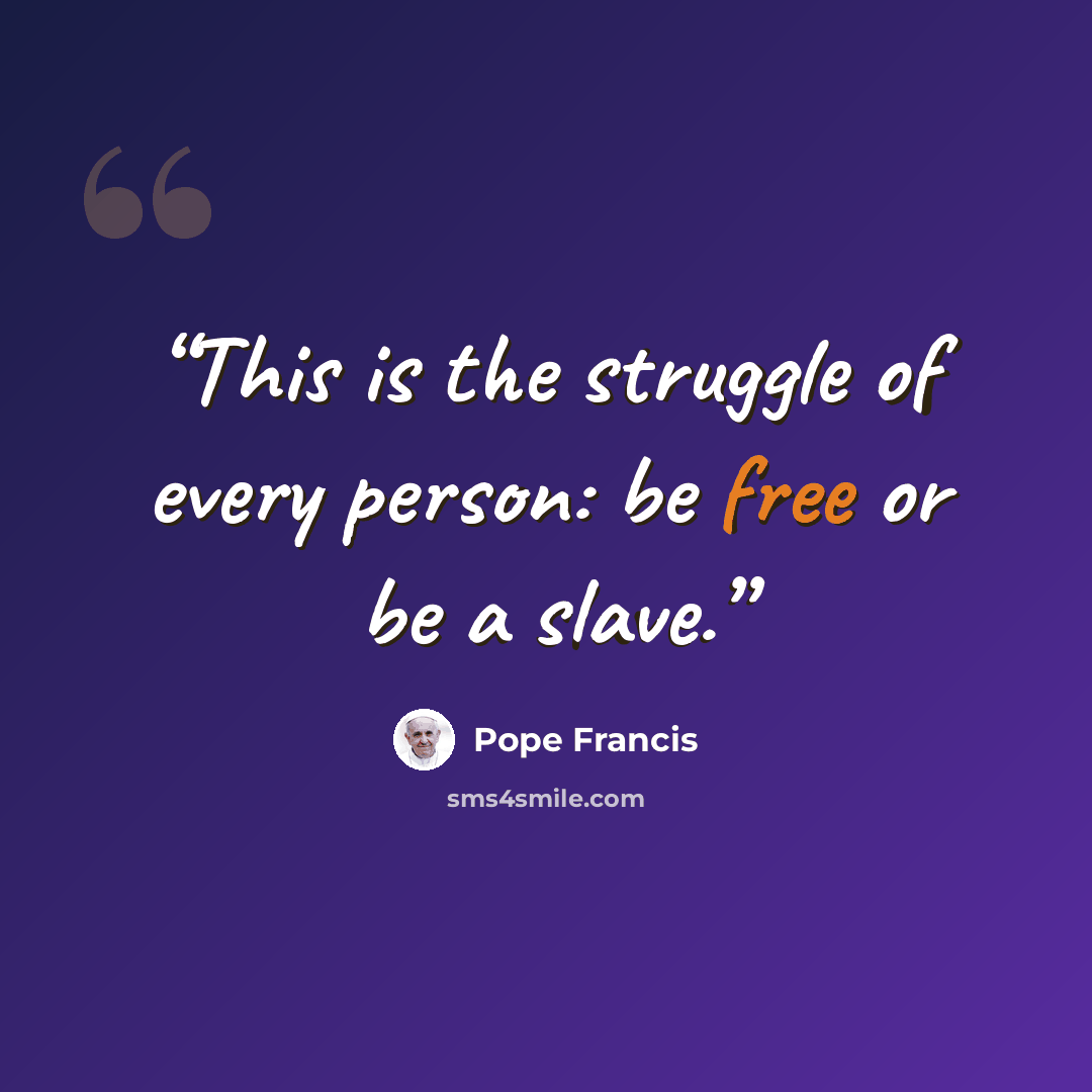 “This is the struggle of every person: be free or be a slave.” quote by Pope Francis