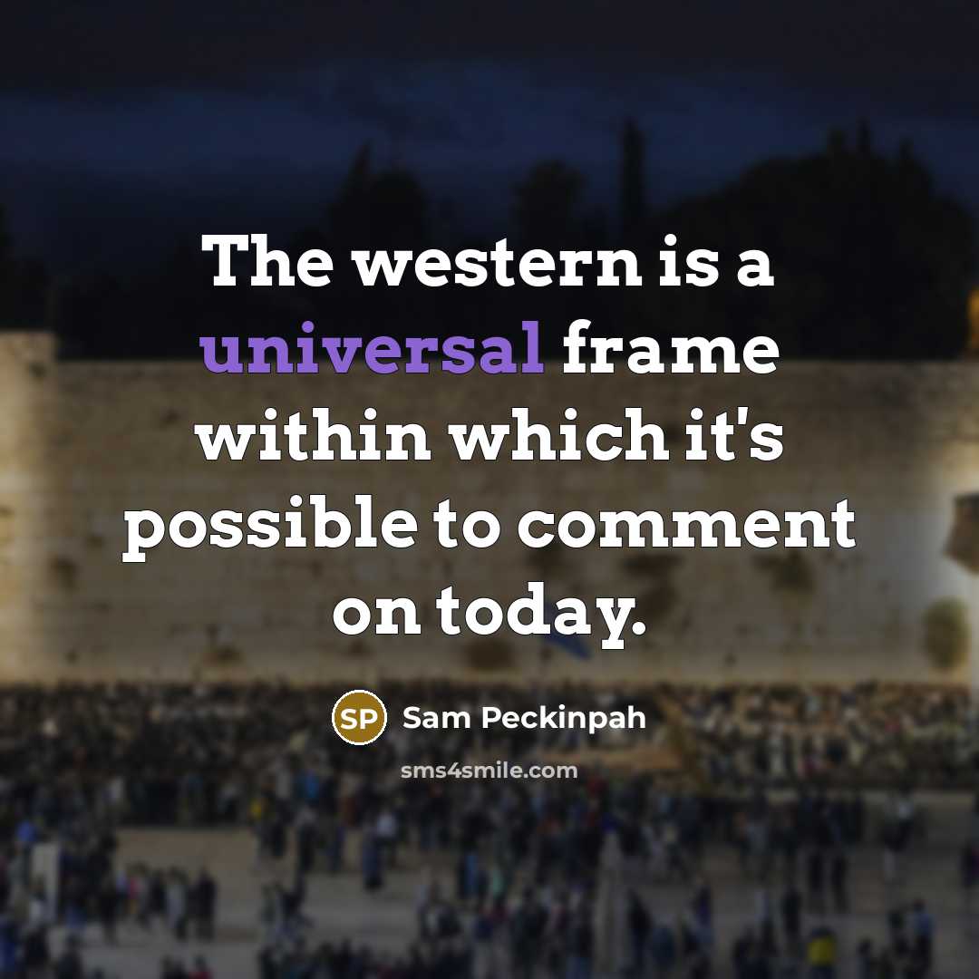 “The western is a universal frame within which it's possible to comment on today.” quote by Sam Peckinpah