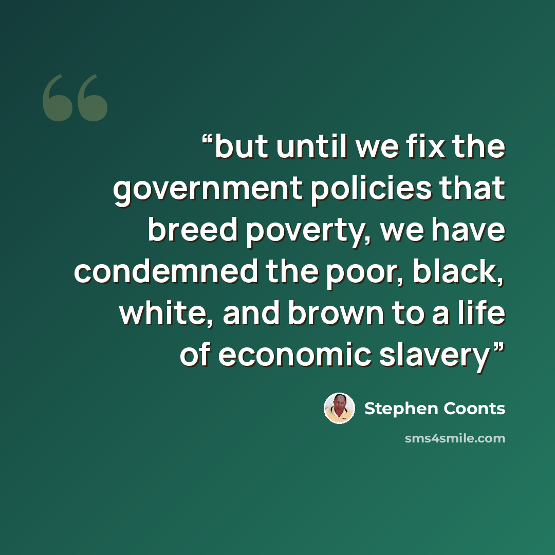 “but until we fix the government policies that breed poverty, we have condemned the poor, black, white, and brown to a life of economic slavery” quote by Stephen Coonts